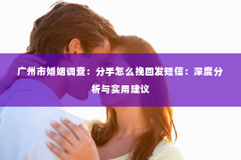 广州市婚姻调查：分手怎么挽回发短信：深度分析与实用建议