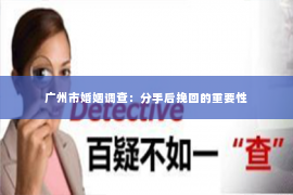 广州市婚姻调查：分手后挽回的重要性