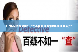 广州市婚姻调查：**分手多久后如何挽回男友**