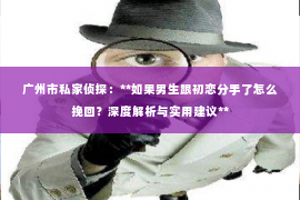 广州市私家侦探：**如果男生跟初恋分手了怎么挽回？深度解析与实用建议**