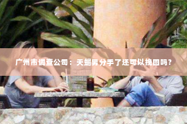 广州市调查公司：天蝎男分手了还可以挽回吗？