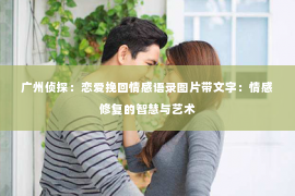 广州侦探：恋爱挽回情感语录图片带文字：情感修复的智慧与艺术