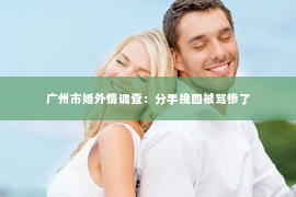 广州市婚外情调查：分手挽回被骂惨了