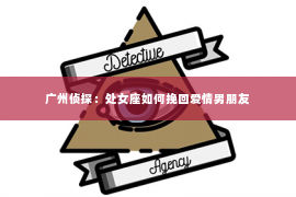 广州侦探：处女座如何挽回爱情男朋友