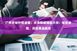 广州市婚外情调查：天津情感挽回大师：重塑爱情，共创幸福篇章