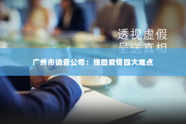 广州市调查公司：挽回爱情四大难点