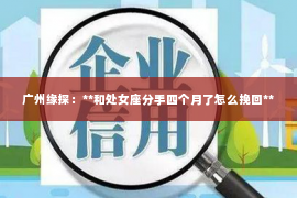 广州缘探：**和处女座分手四个月了怎么挽回**