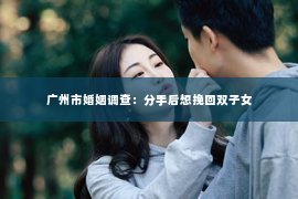 广州市婚姻调查：分手后想挽回双子女