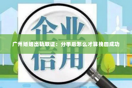 广州婚姻出轨取证：分手后怎么才算挽回成功