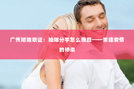 广州婚姻取证：抽烟分手怎么挽回——重建爱情的桥梁