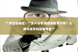 广州出轨取证：**女人分手挽回课程多少钱？心理与经济的双重考量**