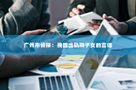 广州市侦探：挽回出轨狮子女的言语