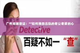 广州婚姻取证：**如何挽回出轨的老公老婆的心**