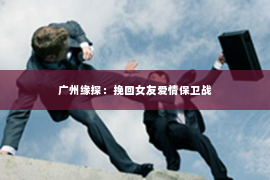 广州缘探：挽回女友爱情保卫战