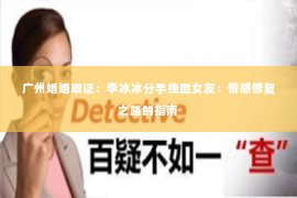 广州婚姻取证：李冰冰分手挽回女友：情感修复之路的指南
