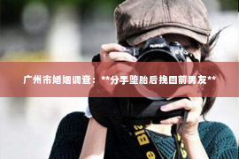 广州市婚姻调查：**分手堕胎后挽回前男友**