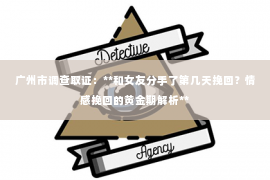 广州市调查取证：**和女友分手了第几天挽回？情感挽回的黄金期解析**