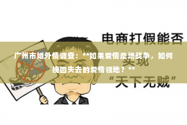 广州市婚外情调查：**如果爱情是场战争，如何挽回失去的爱情领地？**