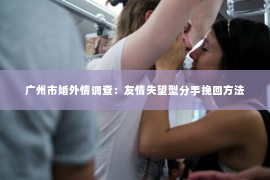 广州市婚外情调查：友情失望型分手挽回方法