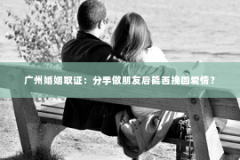 广州婚姻取证：分手做朋友后能否挽回爱情？