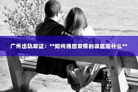 广州出轨取证：**如何挽回爱情的误区是什么**