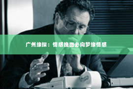 广州缘探：情感挽回必向梦缘情感