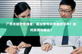 广州市婚外情调查：刚分手可以写挽回信吗？如何抉择与表达？