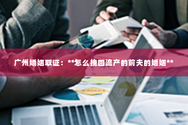 广州婚姻取证：**怎么挽回流产的前夫的婚姻**