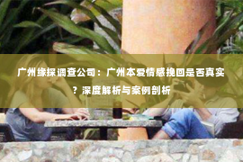 广州缘探调查公司：广州本爱情感挽回是否真实？深度解析与案例剖析