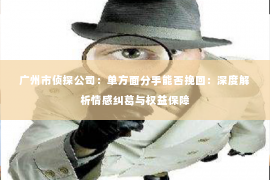广州市侦探公司：单方面分手能否挽回：深度解析情感纠葛与权益保障