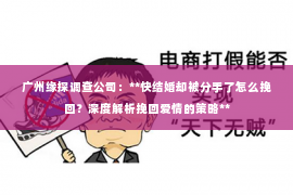 广州缘探调查公司：**快结婚却被分手了怎么挽回？深度解析挽回爱情的策略**