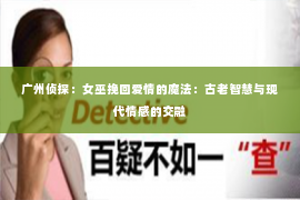 广州侦探：女巫挽回爱情的魔法：古老智慧与现代情感的交融