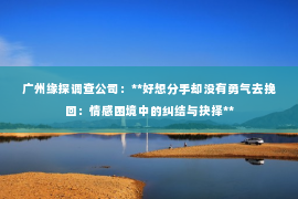 广州缘探调查公司：**好想分手却没有勇气去挽回：情感困境中的纠结与抉择**