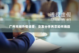 广州市婚外情调查：女友分手再恋如何挽回