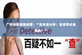广州缘探婚姻调查：**女孩要分手：是否有必要挽回？**