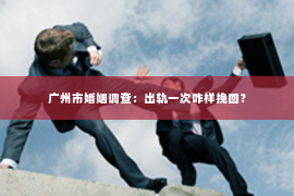 广州市婚姻调查：出轨一次咋样挽回？