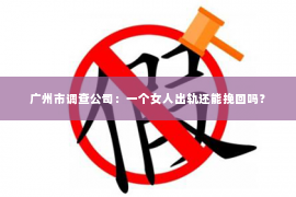 广州市调查公司：一个女人出轨还能挽回吗？