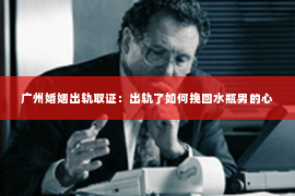 广州婚姻出轨取证：出轨了如何挽回水瓶男的心