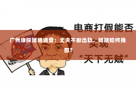 广州缘探婚姻调查：丈夫不断出轨，婚姻如何挽回？