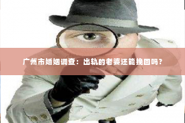 广州市婚姻调查：出轨的老婆还能挽回吗？
