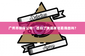 广州市侦探公司：出轨了天蝎男还能挽回吗？