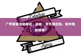 广州婚姻出轨取证：标题：双方都出轨，如何挽回婚姻？