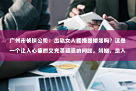 广州市侦探公司：出轨女人能挽回婚姻吗？这是一个让人心痛而又充满疑惑的问题。婚姻，是人生中最重要的承诺之一，而出轨则是婚姻中最严重的背叛。那么，当婚姻遭遇出轨，女人是否还有机会挽回婚姻呢？让我们一起来探讨这个问题。