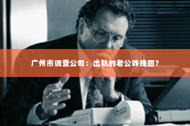 广州市调查公司：出轨的老公咋挽回？