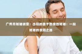 广州市婚姻调查：出轨的妻子想挽回婚姻：一段婚姻的救赎之路