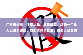 广州市侦探：伴侣出轨，感情破裂，这是一个让人心痛的话题。面对这样的情况，很多人都会问：伴侣出轨还值得挽回吗？今天，我们就来聊聊这个话题。
