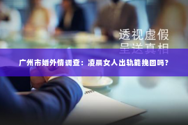 广州市婚外情调查：凌晨女人出轨能挽回吗？