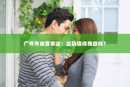广州市调查取证：出轨值得挽回吗？