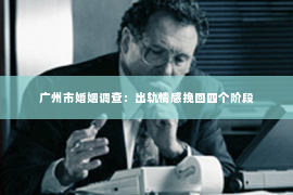 广州市婚姻调查：出轨情感挽回四个阶段