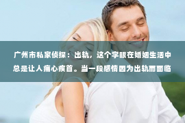 广州市私家侦探：出轨，这个字眼在婚姻生活中总是让人痛心疾首。当一段感情因为出轨而面临破裂时，如何挽回对方的感情，成为了许多人心中难以启齿的痛。今天，我们就来聊聊这个敏感的话题，希望能给那些正在经历困境的朋友们带来一些启示。